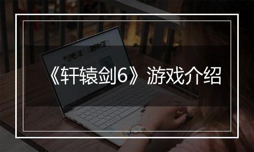 《轩辕剑6》游戏介绍