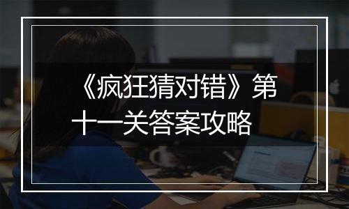 《疯狂猜对错》第十一关答案攻略