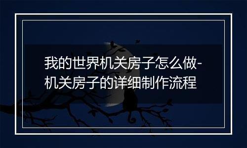 我的世界机关房子怎么做-机关房子的详细制作流程