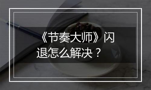 《节奏大师》闪退怎么解决？