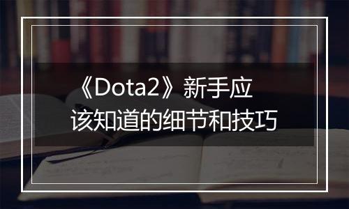 《Dota2》新手应该知道的细节和技巧