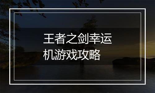 王者之剑幸运机游戏攻略