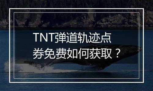 TNT弹道轨迹点券免费如何获取？
