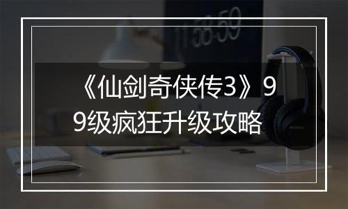 《仙剑奇侠传3》99级疯狂升级攻略