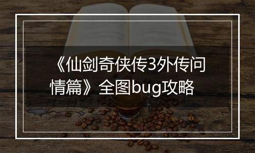 《仙剑奇侠传3外传问情篇》全图bug攻略