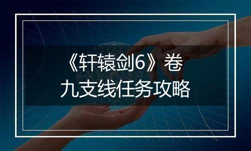 《轩辕剑6》卷九支线任务攻略