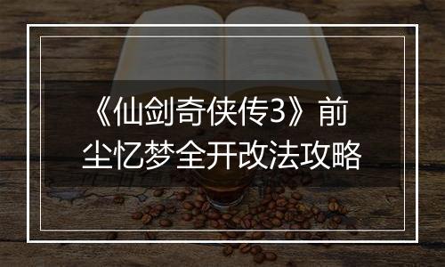 《仙剑奇侠传3》前尘忆梦全开改法攻略