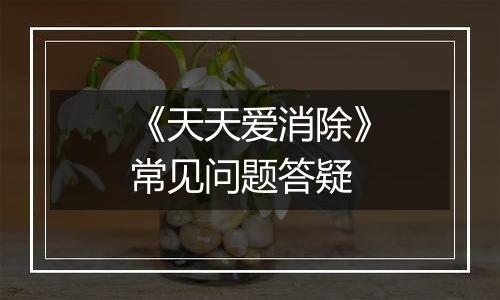 《天天爱消除》常见问题答疑