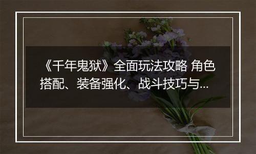 《千年鬼狱》全面玩法攻略 角色搭配、装备强化、战斗技巧与副本挑战全解析