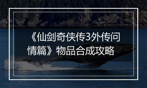 《仙剑奇侠传3外传问情篇》物品合成攻略