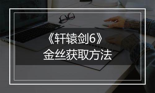 《轩辕剑6》金丝获取方法