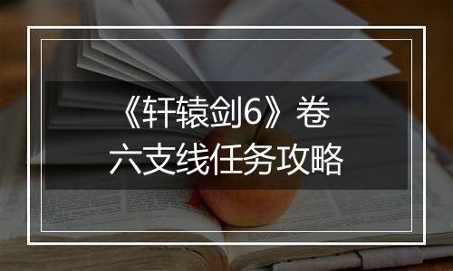 《轩辕剑6》卷六支线任务攻略