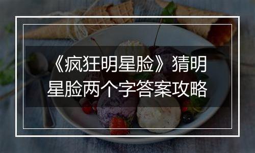 《疯狂明星脸》猜明星脸两个字答案攻略