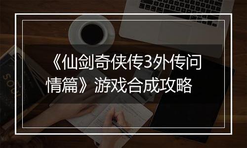 《仙剑奇侠传3外传问情篇》游戏合成攻略