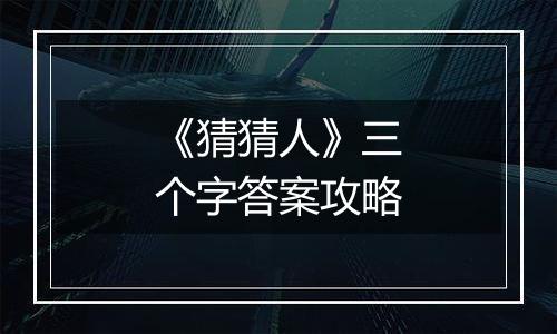 《猜猜人》三个字答案攻略