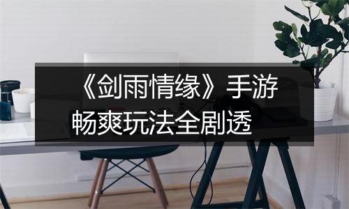 《剑雨情缘》手游畅爽玩法全剧透