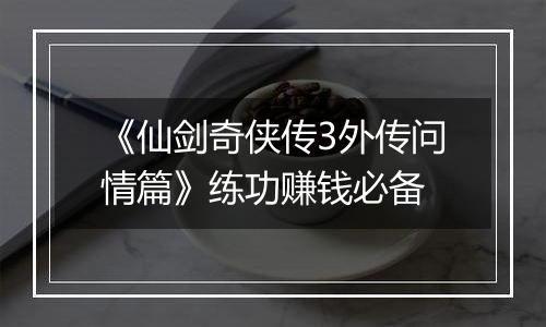 《仙剑奇侠传3外传问情篇》练功赚钱必备