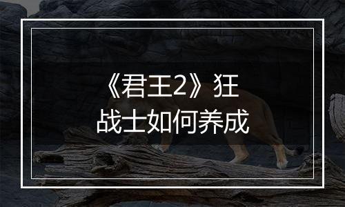 《君王2》狂战士如何养成