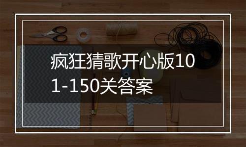 疯狂猜歌开心版101-150关答案