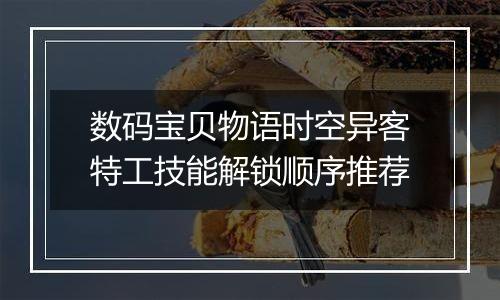 数码宝贝物语时空异客特工技能解锁顺序推荐