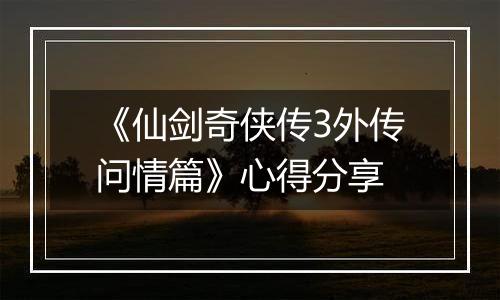 《仙剑奇侠传3外传问情篇》心得分享