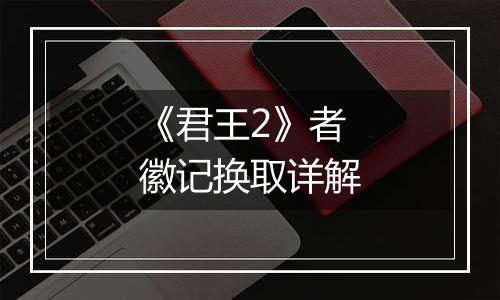 《君王2》者徽记换取详解