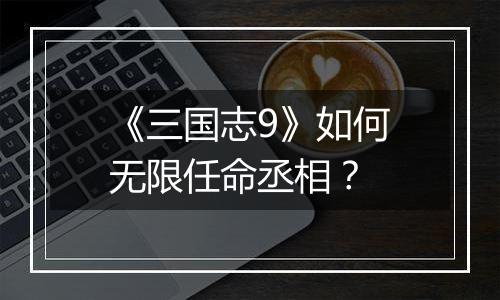 《三国志9》如何无限任命丞相？