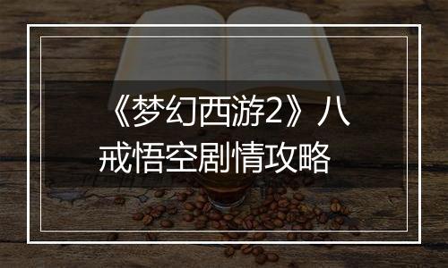 《梦幻西游2》八戒悟空剧情攻略