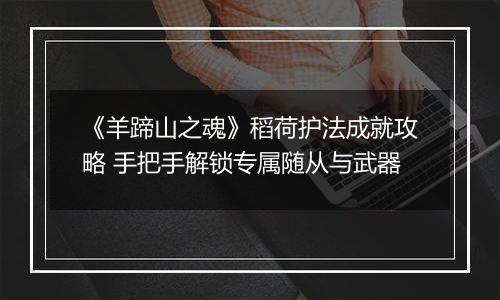 《羊蹄山之魂》稻荷护法成就攻略 手把手解锁专属随从与武器