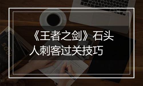《王者之剑》石头人刺客过关技巧