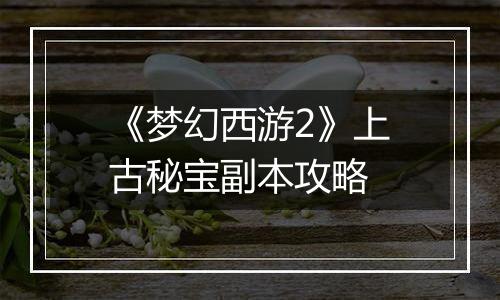 《梦幻西游2》上古秘宝副本攻略