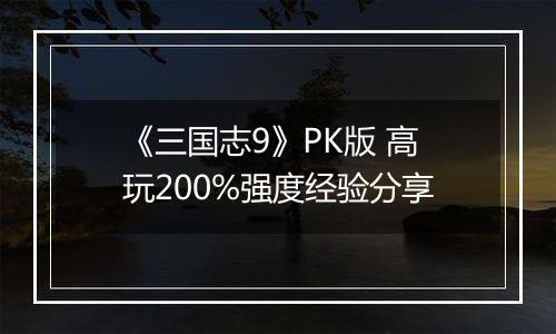 《三国志9》PK版 高玩200%强度经验分享