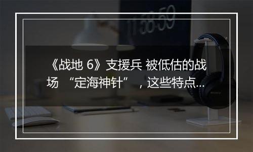 《战地 6》支援兵 被低估的战场 “定海神针”，这些特点让团队胜率翻倍