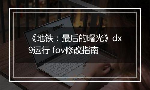 《地铁：最后的曙光》dx9运行 fov修改指南