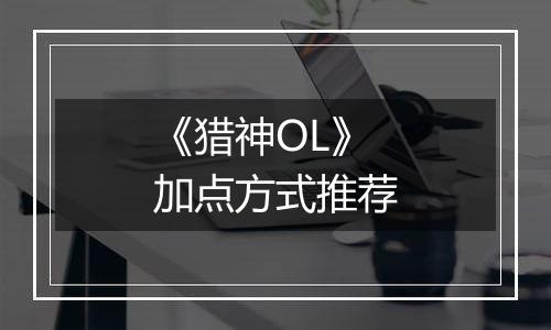 《猎神OL》加点方式推荐