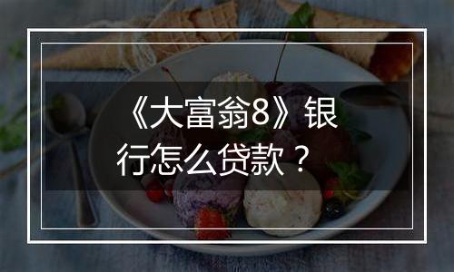 《大富翁8》银行怎么贷款？