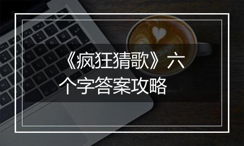 《疯狂猜歌》六个字答案攻略