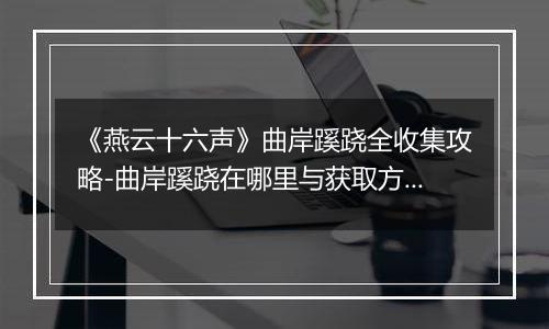 《燕云十六声》曲岸蹊跷全收集攻略-曲岸蹊跷在哪里与获取方法详解