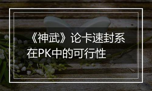 《神武》论卡速封系在PK中的可行性