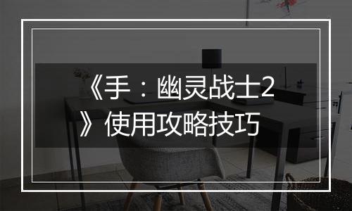 《手：幽灵战士2》使用攻略技巧