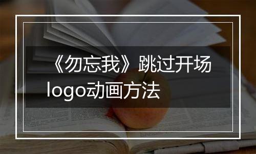 《勿忘我》跳过开场logo动画方法