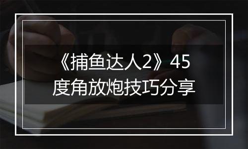 《捕鱼达人2》45度角放炮技巧分享