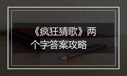《疯狂猜歌》两个字答案攻略
