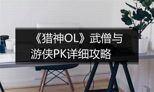 《猎神OL》武僧与游侠PK详细攻略