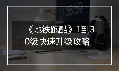 《地铁跑酷》1到30级快速升级攻略