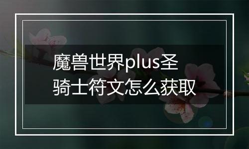 魔兽世界plus圣骑士符文怎么获取
