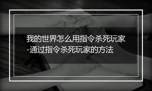 我的世界怎么用指令杀死玩家-通过指令杀死玩家的方法