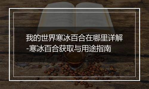 我的世界寒冰百合在哪里详解-寒冰百合获取与用途指南