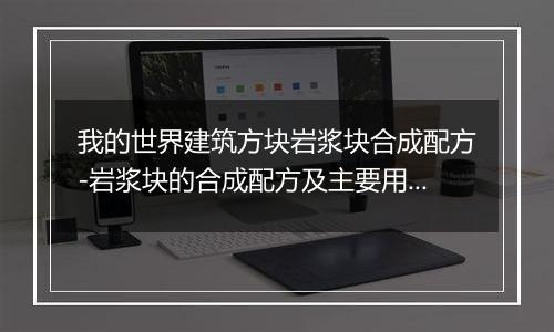 我的世界建筑方块岩浆块合成配方-岩浆块的合成配方及主要用途