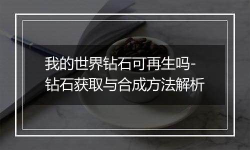 我的世界钻石可再生吗-钻石获取与合成方法解析